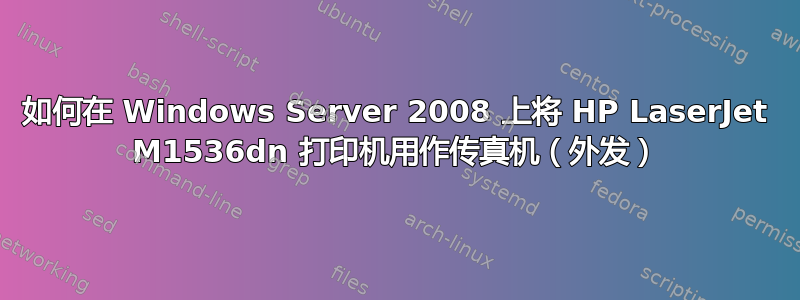 如何在 Windows Server 2008 上将 HP LaserJet M1536dn 打印机用作传真机（外发）