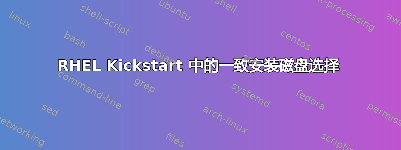 RHEL Kickstart 中的一致安装磁盘选择