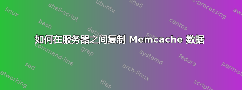 如何在服务器之间复制 Memcache 数据