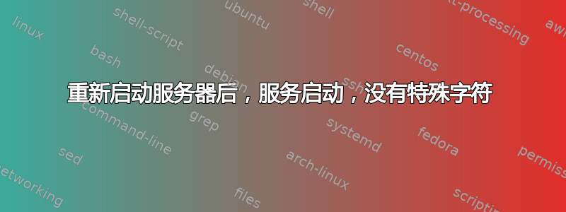 重新启动服务器后，服务启动，没有特殊字符