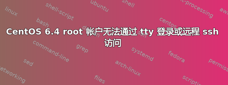 CentOS 6.4 root 帐户无法通过 tty 登录或远程 ssh 访问