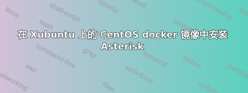 在 Xubuntu 上的 CentOS docker 镜像中安装 Asterisk