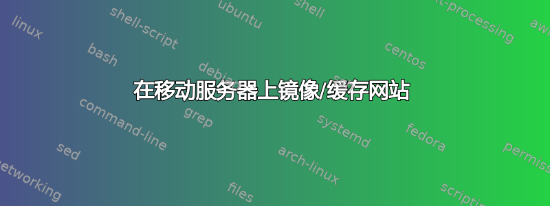 在移动服务器上镜像/缓存网站