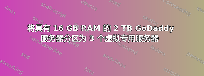 将具有 16 GB RAM 的 2 TB GoDaddy 服务器分区为 3 个虚拟专用服务器 