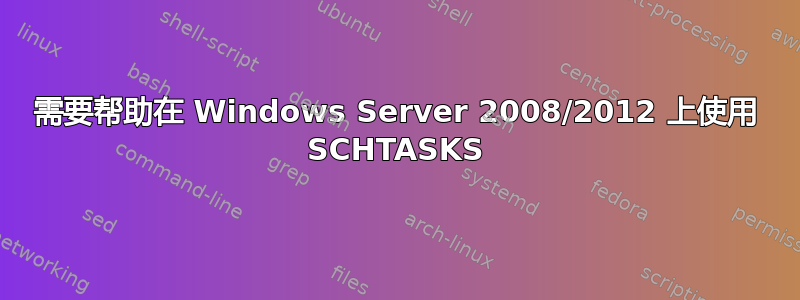 需要帮助在 Windows Server 2008/2012 上使用 SCHTASKS