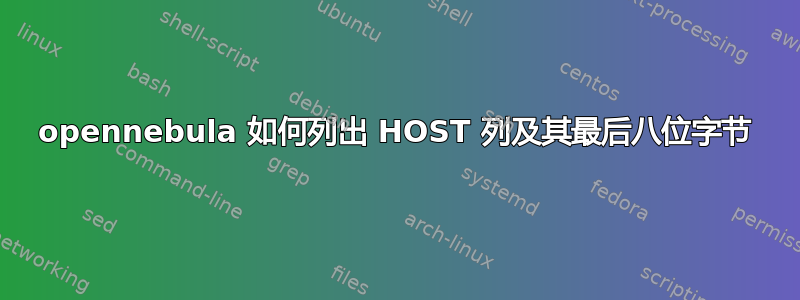 opennebula 如何列出 HOST 列及其最后八位字节