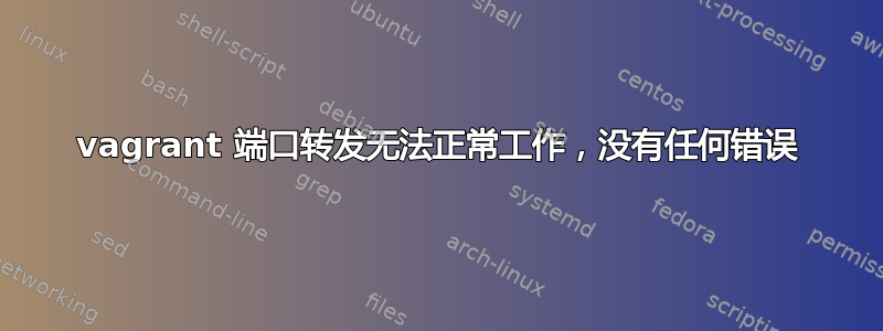 vagrant 端口转发无法正常工作，没有任何错误