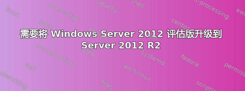 需要将 Windows Server 2012 评估版升级到 Server 2012 R2