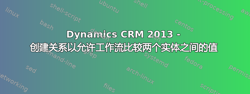 Dynamics CRM 2013 - 创建关系以允许工作流比较两个实体之间的值