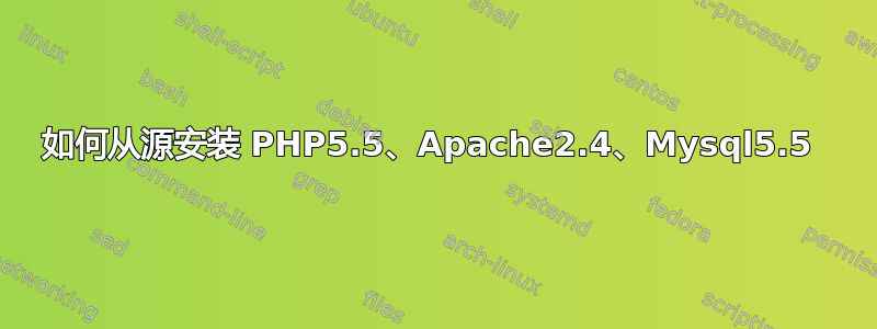 如何从源安装 PHP5.5、Apache2.4、Mysql5.5 