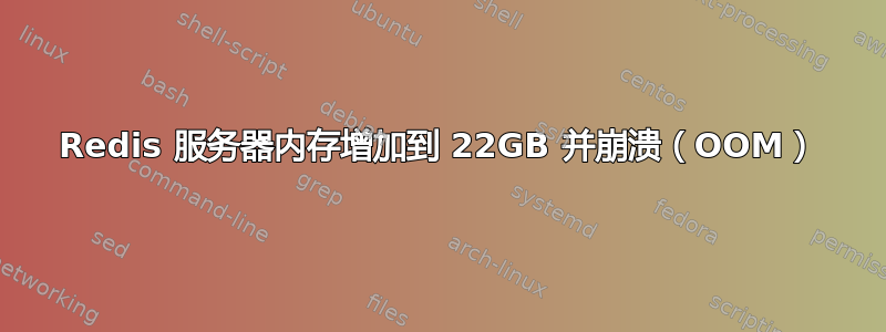 Redis 服务器内存增加到 22GB 并崩溃（OOM）