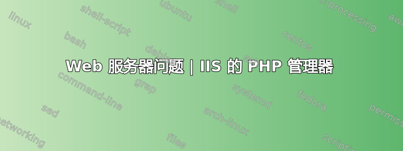 Web 服务器问题 | IIS 的 PHP 管理器