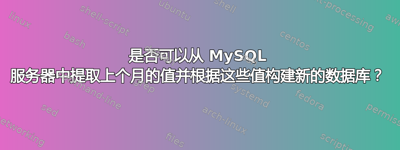 是否可以从 MySQL 服务器中提取上个月的值并根据这些值构建新的数据库？