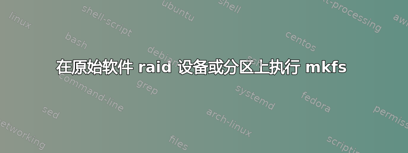 在原始软件 raid 设备或分区上执行 mkfs