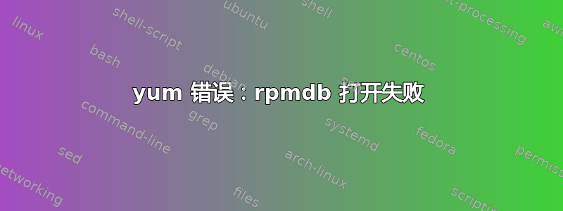 yum 错误：rpmdb 打开失败