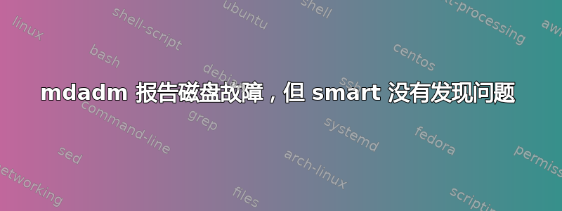 mdadm 报告磁盘故障，但 smart 没有发现问题