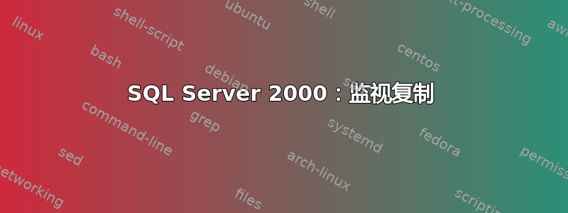 SQL Server 2000：监视复制