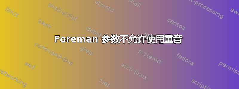 Foreman 参数不允许使用重音