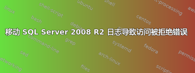 移动 SQL Server 2008 R2 日志导致访问被拒绝错误