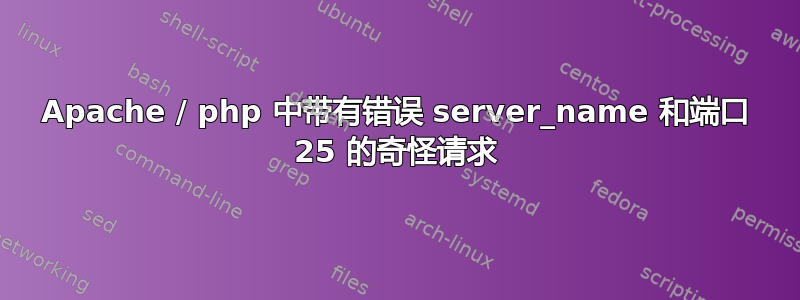 Apache / php 中带有错误 server_name 和端口 25 的奇怪请求