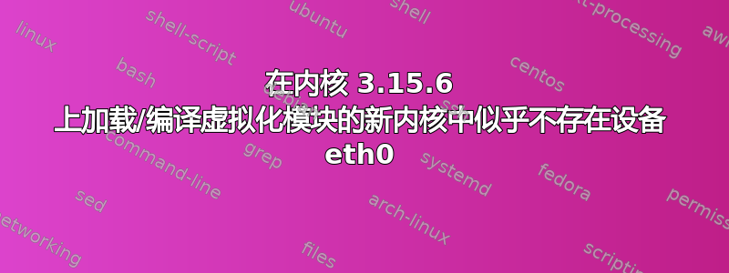 在内核 3.15.6 上加载/编译虚拟化模块的新内核中似乎不存在设备 eth0