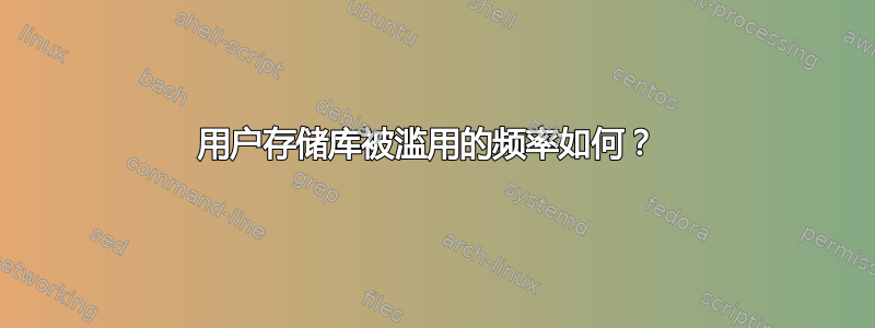 用户存储库被滥用的频率如何？ 