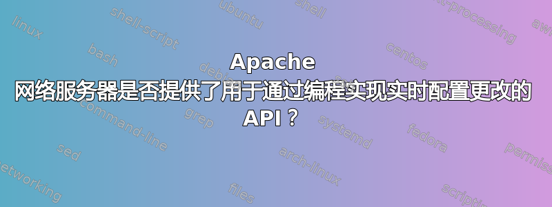 Apache 网络服务器是否提供了用于通过编程实现实时配置更改的 API？