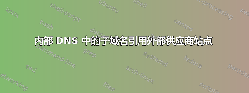 内部 DNS 中的子域名引用外部供应商站点