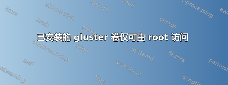 已安装的 gluster 卷仅可由 root 访问