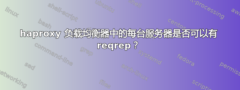 haproxy 负载均衡器中的每台服务器是否可以有 reqrep？