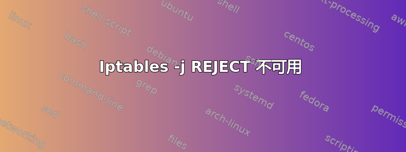 Iptables -j REJECT 不可用