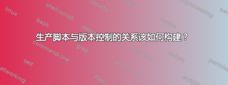 生产脚本与版本控制的关系该如何构建？