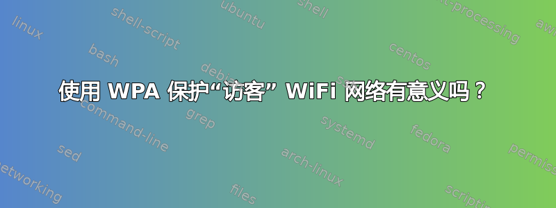 使用 WPA 保护“访客” WiFi 网络有意义吗？