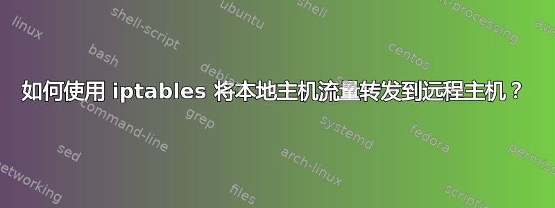 如何使用 iptables 将本地主机流量转发到远程主机？