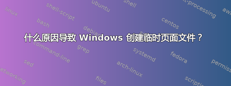 什么原因导致 Windows 创建临时页面文件？