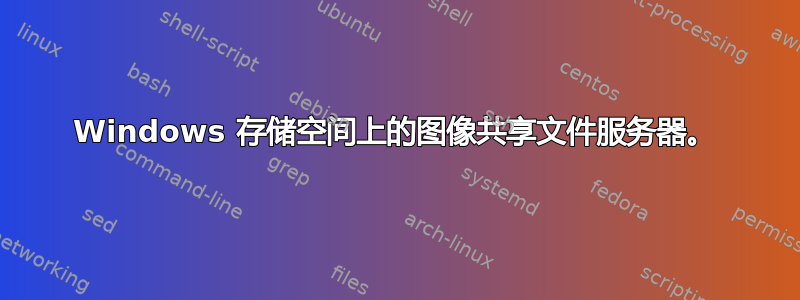 Windows 存储空间上的图像共享文件服务器。