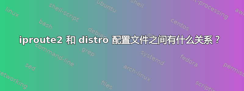 iproute2 和 distro 配置文件之间有什么关系？