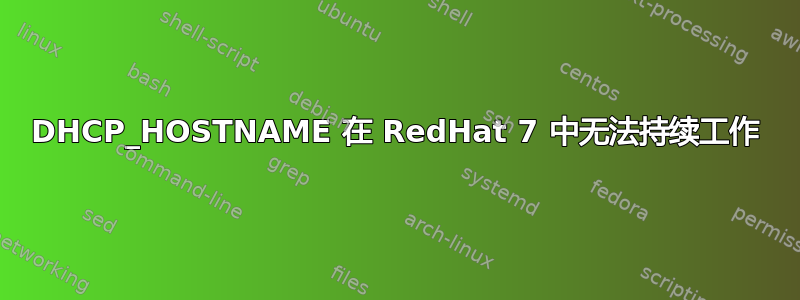 DHCP_HOSTNAME 在 RedHat 7 中无法持续工作