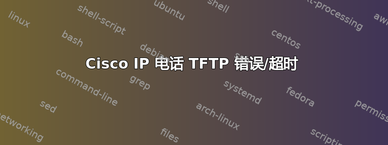 Cisco IP 电话 TFTP 错误/超时