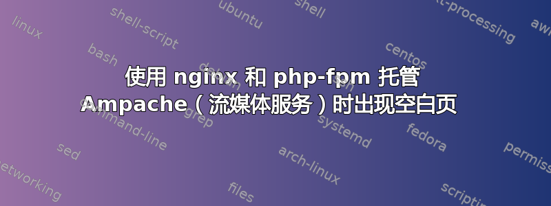 使用 nginx 和 php-fpm 托管 Ampache（流媒体服务）时出现空白页 