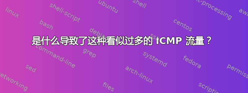 是什么导致了这种看似过多的 ICMP 流量？