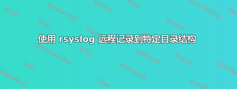 使用 rsyslog 远程记录到特定目录结构