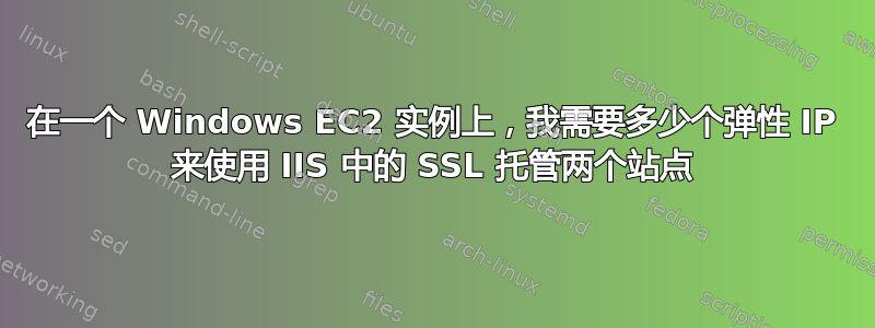 在一个 Windows EC2 实例上，我需要多少个弹性 IP 来使用 IIS 中的 SSL 托管两个站点