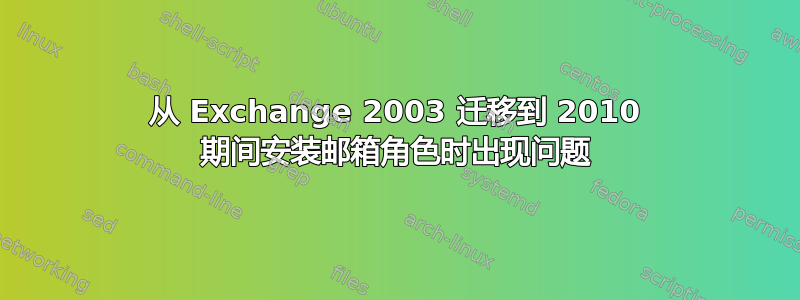 从 Exchange 2003 迁移到 2010 期间安装邮箱角色时出现问题