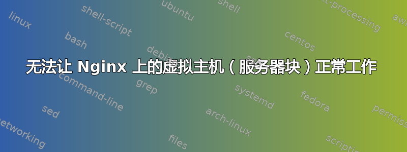 无法让 Nginx 上的虚拟主机（服务器块）正常工作