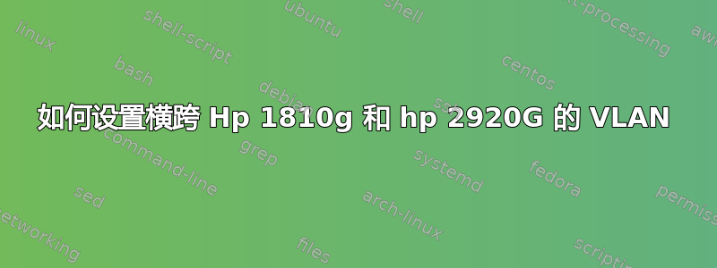 如何设置横跨 Hp 1810g 和 hp 2920G 的 VLAN