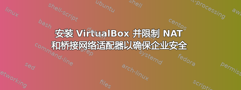 安装 VirtualBox 并限制 NAT 和桥接网络适配器以确保企业安全