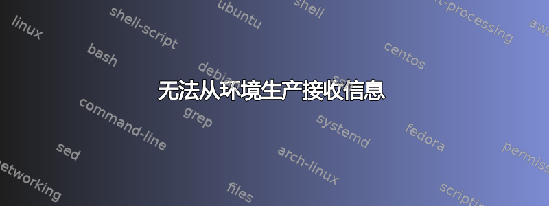 无法从环境生产接收信息