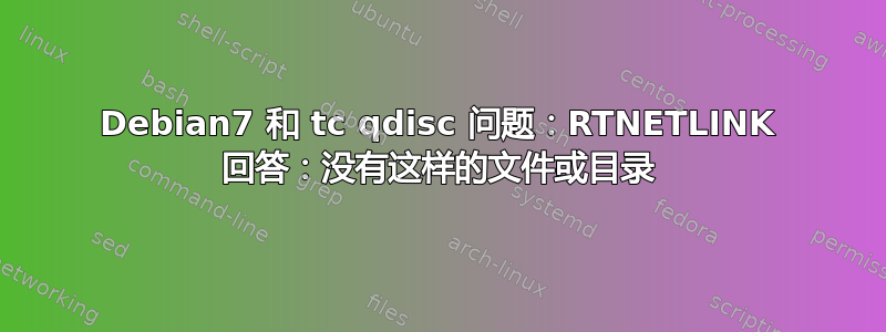 Debian7 和 tc qdisc 问题：RTNETLINK 回答：没有这样的文件或目录