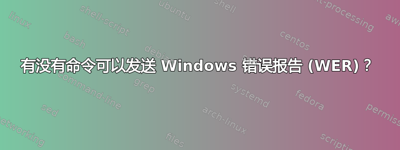 有没有命令可以发送 Windows 错误报告 (WER)？